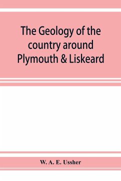 The geology of the country around Plymouth & Liskeard - A. E. Ussher, W.