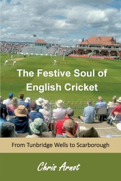 The Festive Soul of English Cricket: From Tunbridge Wells to Scarborough - Arnot, Chris