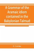 A grammar of the Aramaic idiom contained in the Babylonian Talmud, with constant reference to Gaonic literature