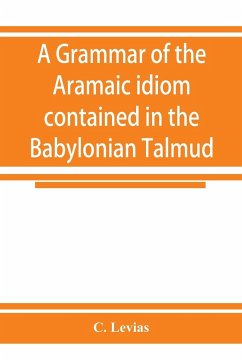 A grammar of the Aramaic idiom contained in the Babylonian Talmud, with constant reference to Gaonic literature - Levias, C.