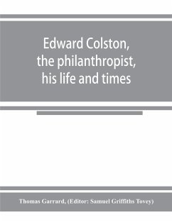 Edward Colston, the philanthropist, his life and times; including a Memoir of his father; the result of a laborious investigation into the archives of the city - Garrard, Thomas