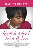 Grief Redefined by the Power of Love: How to Gain Strength and Courage After a Devastating Loss