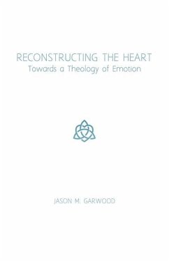 Reconstructing the Heart: Towards a Theology of Emotion - Garwood, Jason M.