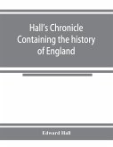 Hall's chronicle; containing the history of England, during the reign of Henry the Fourth, and the succeeding monarchs, to the end of the reign of Henry the Eighth, in which are particularly described the manners and customs of those periods