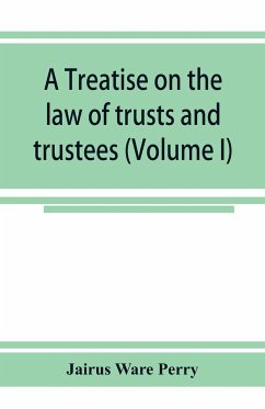 A treatise on the law of trusts and trustees (Volume I) - Ware Perry, Jairus