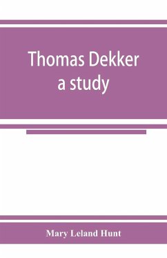 Thomas Dekker; a study - Leland Hunt, Mary