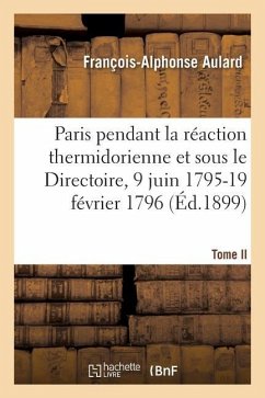 Paris Pendant La Réaction Thermidorienne Et Sous Le Directoire, 9 Juin 1795-19 Février 1796 - Aulard, François-Alphonse