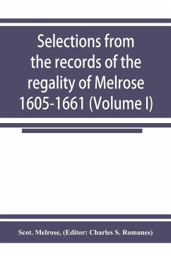 Selections from the records of the regality of Melrose 1605-1661 (Volume I) - Melrose, Scot.