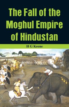 The Fall of the Moghul Empire of Hindustan - G Keene, H.