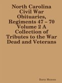 North Carolina Civil War Obituaries, Regiments 47 - 70 Volume 2 A Collection of Tributes to the War Dead and Veterans