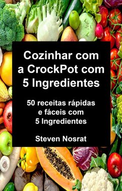 Cozinhar com a CrockPot com 5 Ingredientes: 50 receitas rápidas e fáceis com 5 Ingredientes (eBook, ePUB) - Nosrat, Steven