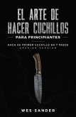 El arte de hacer cuchillos (Bladesmithing) para principiantes: Haga su primer cuchillo en 7 pasos [Spanish Version] (eBook, ePUB)