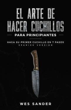 El arte de hacer cuchillos (Bladesmithing) para principiantes: Haga su primer cuchillo en 7 pasos [Spanish Version] (eBook, ePUB) - Sander, Wes