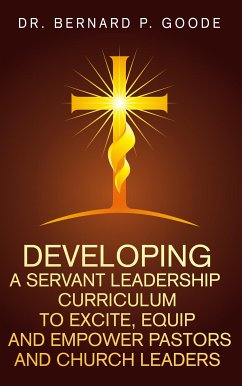 Developing a Servant Leadership Curriculum to Excite, Equip, and Empower Pastors and Church Leaders (eBook, ePUB) - Goode, Bernard P