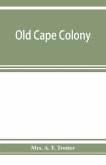 Old Cape Colony; a chronicle of her men and houses from 1652-1806