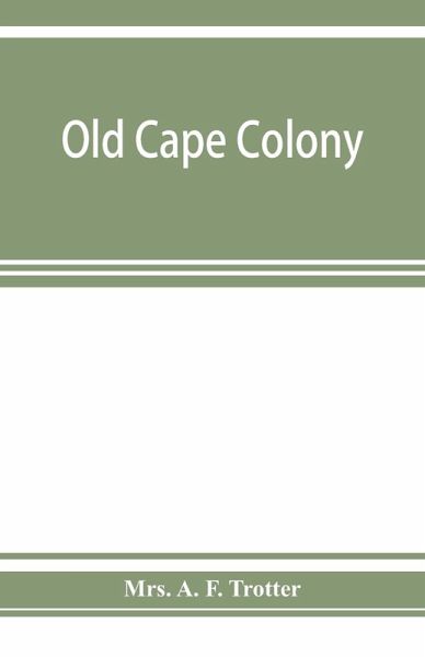 Old Cape Colony; a chronicle of her men and houses from 1652-1806 Old Cape Colony; a chronicle of her men and houses from 1652-1806