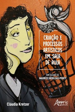 Criação e Processos Artísticos em Sala de Aula - Um Olhar de Maurice Merleau-Ponty (eBook, ePUB) - Rodriguez, Cláudia Maria Kretzer