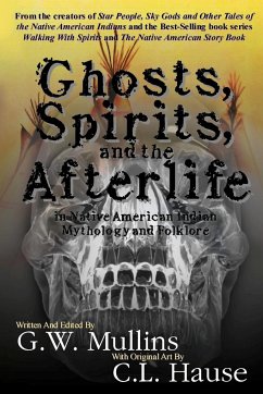 Ghosts, Spirits, and the Afterlife in Native American Indian Mythology And Folklore - Mullins, G. W.