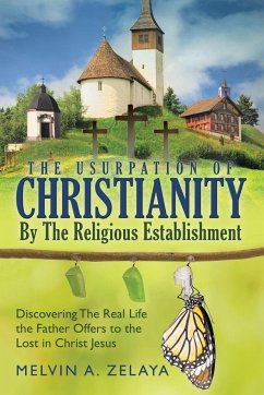 The Usurpation Of Christianity By The Religious Establishment - Zelaya, Melvin A.