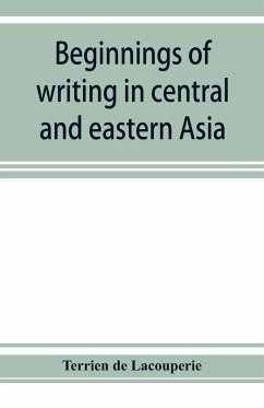 Beginnings of writing in central and eastern Asia, or, Notes on 450 embryo-writings and scripts - De Lacouperie, Terrien