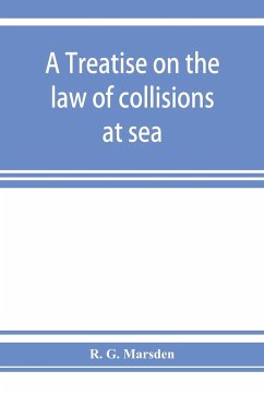 A treatise on the law of collisions at sea - G. Marsden, R.