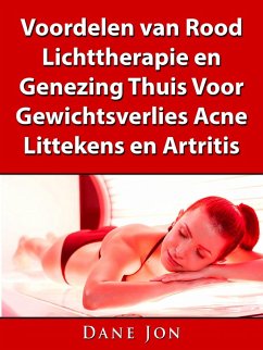 Voordelen van Rood Lichttherapie en Genezing Thuis Voor Gewichtsverlies, Acne, Littekens en Artritis (eBook, ePUB) - Jon, Dane