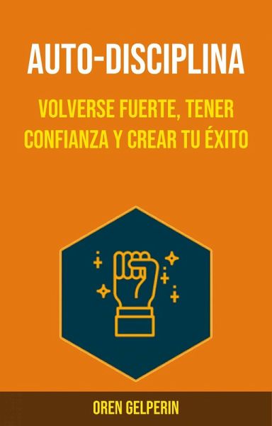 Auto-Disciplina : Volverse Fuerte, Tener Confianza y Crear Tu Éxito (eBook, ePUB) Auto-Disciplina : Volverse Fuerte, Tener Confianza y Crear Tu Éxito (eBook, ePUB)