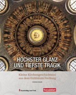 Höchster Glanz und tiefste Tragik - Kleine Kirchengeschichte(n) aus dem Erzbistum Freiburg - Schmitt, Christine