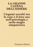 LA GRANDE CATENA DELL?ESSERE I legami occulti tra le cose e il loro uso nell?astrologia e nella magia simpatetica