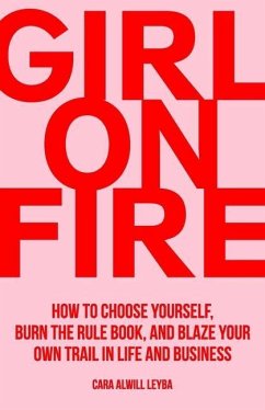 Girl On Fire: How to Choose Yourself, Burn the Rule Book, and Blaze Your Own Trail in Life and Business - Alwill Leyba, Cara