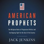 American Prophets: The Religious Roots of Progressive Politics and the Ongoing Fight for the Soul of the Country