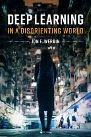 Deep Learning in a Disorienting World - Wergin, Jon F