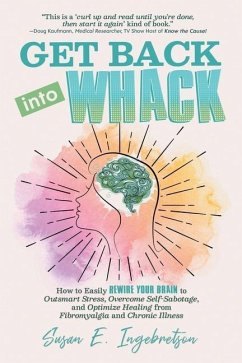 Get Back into Whack: How to Easily Rewire Your Brain to Outsmart Stress, Overcome Self-Sabotage, and Optimize Healing from Fibromyalgia and - Ingebretson, Susan E.