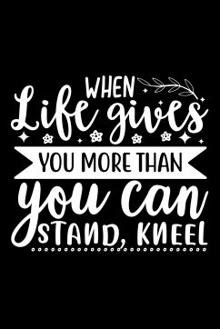 When Life Gives You More Than You Can Stand, Kneel - Creations, Joyful