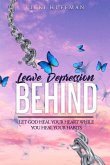 Leave Depression Behind: Let God Heal Your Heart While You Heal Your Habits
