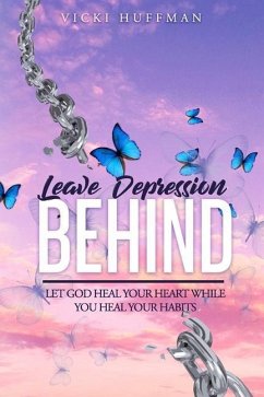 Leave Depression Behind: Let God Heal Your Heart While You Heal Your Habits - Huffman, Vicki