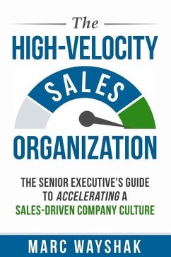 The High-Velocity Sales Organization: The Senior Executive's Guide to Accelerating a Sales-Driven Company Culture - Wayshak, Marc