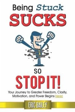 Being Stuck Sucks, So Stop It!: Your Journey to Greater Freedom, Clarity, Motivation, and Power Begins Here! - Bailey, Eric