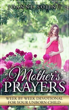 A Mother's Prayers, Week, by Week Devotional For Your Unborn Child (eBook, ePUB) - Sojinu, Joanne