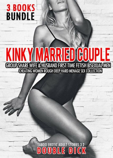 3 Books Bundle Kinky Married Couple Group Share Wife & Husband First Time Fetish Bisexual Men Cheating Women Rough Deep Hard Menage Sex Collection (Taboo Erotic Adult Stories 3 2, #1) (eBook, ePUB)