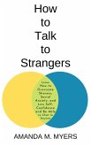 How to Talk to Strangers: Learn How to Overcome Shyness, Social Anxiety, and Low Self-Confidence and Be Able to Chat to Anyone (eBook, ePUB)