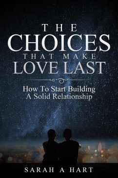 The Choices That Make Love Last: How To Start Building A Solid Relationship (eBook, ePUB) - Hart, Sarah A