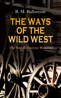 THE WAYS OF THE WILD WEST – The Best Ballantyne Westerns (eBook, ePUB) - Ballantyne, R. M.