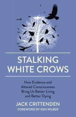 Stalking White Crows: How Evidence and Altered Consciousness Bring Us Better Living and Better Dying - Crittenden, Jack