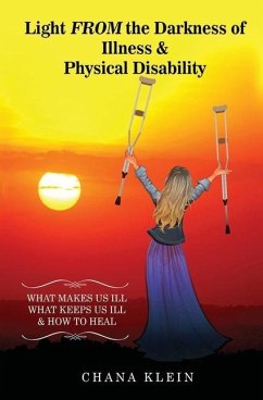 Light FROM the Darkness of Illness and Physical Disability: What Makes Us Ill What Keeps Us Ill & How to Heal - Klein, Chana