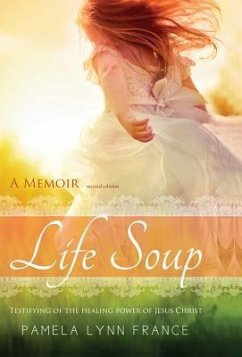 Life Soup A Memoir: Testifying of the Healing Power of Jesus Christ - France, Pamela Lynn