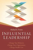 Influential Leadership: Change Your Behavior, Change Your Organization, Change Health Care