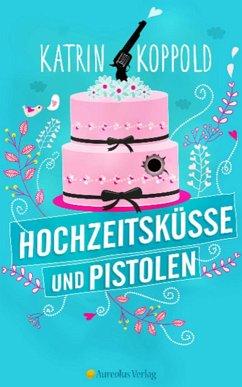 Hochzeitsküsse und Pistolen (eBook, ePUB) - Koppold, Katrin; Herzog, Katharina
