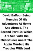 David Balfour: Being Memoirs Of His Adventures At Home And Abroad, The Second Part: In Which Are Set Forth His Misfortunes Anent The Appin Murder; His Troubles With Lord Advocate Grant; Captivity On The Bass Rock; Journey Into Holland And France; And Singular Relations With James More Drummond Or Macgregor, A Son Of The Notorious Rob Roy, And His Daughter Catriona (eBook, PDF)