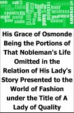 His Grace of Osmonde: Being the Portions of That Nobleman's Life Omitted in the Relation of His Lady's Story Presented to the World of Fashion under the Title of A Lady of Quality (eBook, PDF)